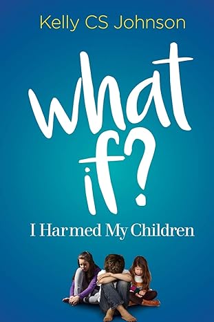 what if i harmed my children 1st edition kelly cs johnson 0996827145, 978-0996827140