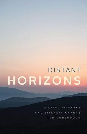 distant horizons digital evidence and literary change 1st edition ted underwood 022661266x, 978-0226612669