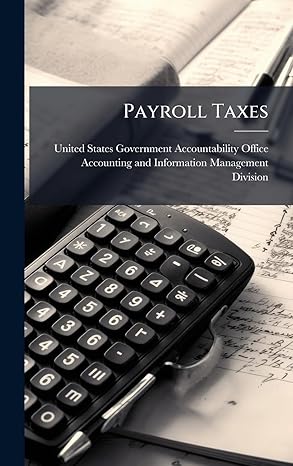payroll taxes 1st edition united states government accountabili 1024278654, 978-1024278651