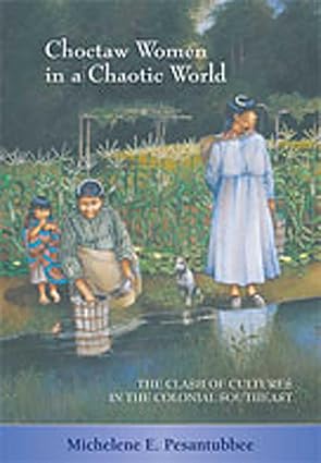choctaw women in a chaotic world the clash of cultures in the colonial southeast 1st edition michelene e