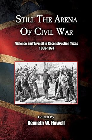 still the arena of civil war violence and turmoil in reconstruction texas 1865 1874 1st edition kenneth w