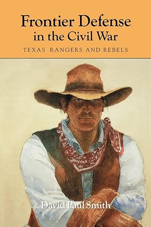 frontier defense in the civil war texas rangers and rebels 1st edition david paul smith 0890965943,