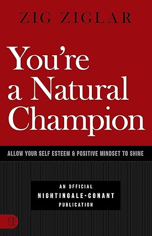 youre a natural champion allow your self esteem and positive mindset to shine 1st edition zig ziglar