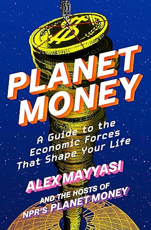 planet money a guide to the economic forces that shape your life 1st edition alex mayyasi ,hosts of npr\\\'s