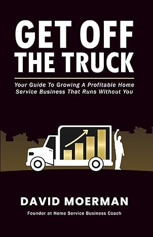 get off the truck your guide to growing a profitable home service business that runs without you 1st edition