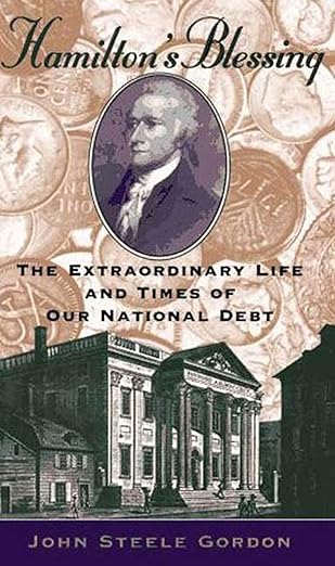 hamiltons blessing the extraordinary life and times of our national debt 1st edition john steele gordon