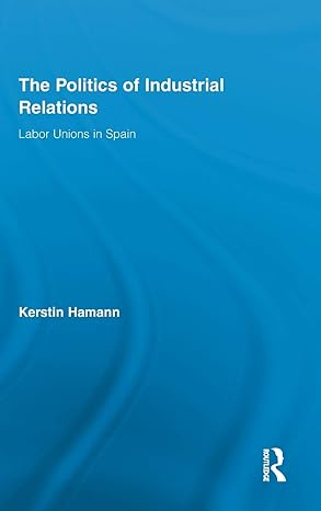 the politics of industrial relations labor unions in spain 1st edition kerstin hamann 0415884659,