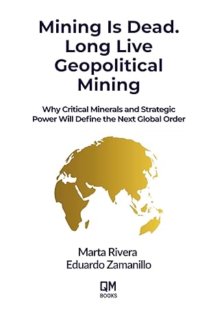 mining is dead long live geopolitical mining why critical minerals and strategic power will define the next