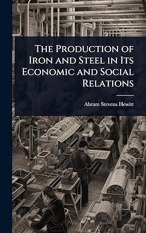 the production of iron and steel in its economic and social relations 1st edition abram stevens hewitt