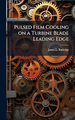pulsed film cooling on a turbine blade leading edge 1st edition james l rutledge 1025084128, 978-1025084121