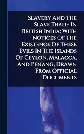 slavery and the slave trade in british india with notices of the existence of these evils in the islands of