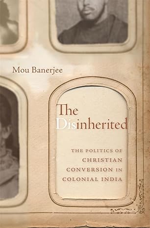 the disinherited the politics of christian conversion in colonial india 1st edition mou banerjee 0674268032,