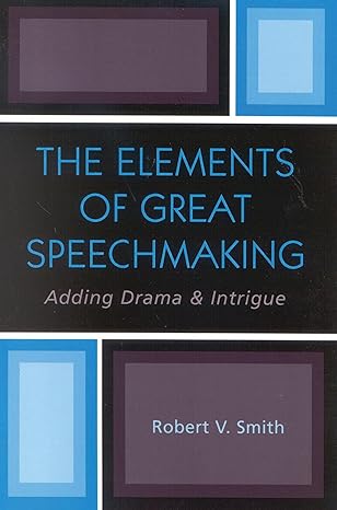 the elements of great speechmaking adding drama and intrigue 1st edition robert v smith 076182801x,