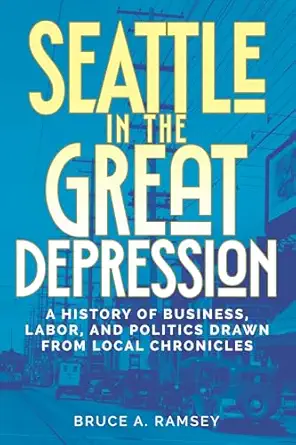 seattle in the great depression a history of business labor and politics drawn from local chronicles 1st