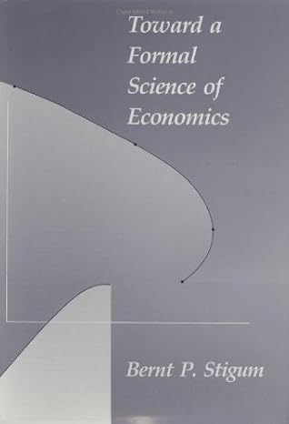 toward a formal science of economics the axiomatic method in economics and econometrics 1st edition bernt p