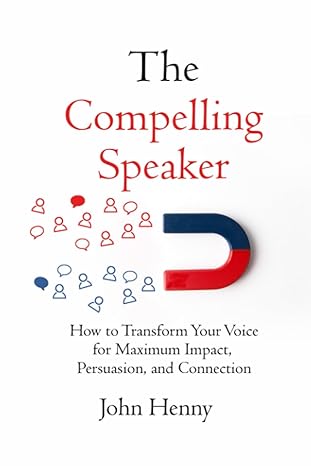 the compelling speaker how to transform your voice for maximum impact persuasion and connection 1st edition