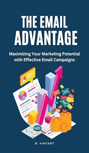 the email advantage maximizing your marketing potential with effective email campaigns 1st edition b vincent
