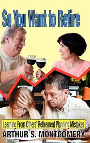 so you want to retire learning from others retirement planning mistakes 1st edition arthur s montgomery