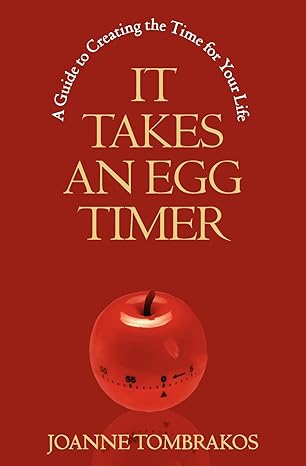 it takes an egg timer a guide to creating the time for your life 1st edition joanne tombrakos 0984007636,