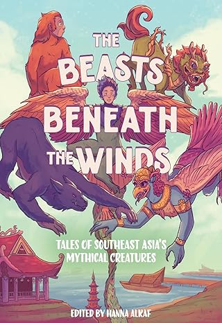 the beasts beneath the winds tales of southeast asiaa s mythical creatures 1st edition hanna alkaf