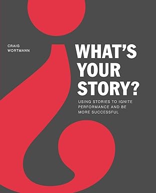 whats your story using stories to ignite performance and be more successful 1st edition craig wortmann