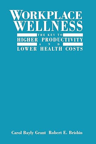 workplace wellness the key to higher productivity and lower health costs 1st edition carol bayly grant