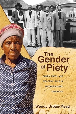 the gender of piety family faith and colonial rule in matabeleland zimbabwe 1st edition wendy urban mead