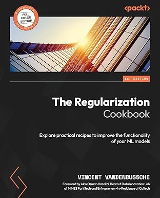 the regularization cookbook explore practical recipes to improve the functionality of your ml models 1st