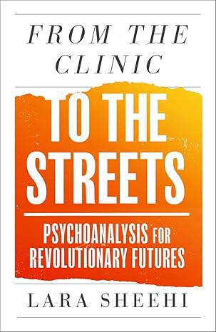 From The Clinic To The Streets Psychoanalysis For Revolutionary Futures
