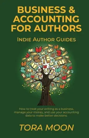 business and accounting for authors how to treat your writing as a business manage your money and use your