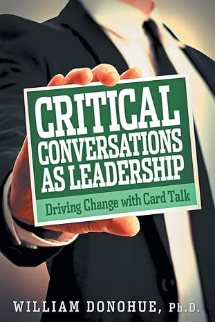 critical conversations as leadership driving change with card talk 1st edition william a donohue 1641800089,