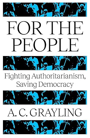 for the people fighting authoritarianism saving democracy 1st edition a c grayling 1836431449, 978-1836431442