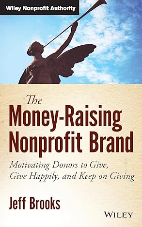 the money raising nonprofit brand motivating donors to give give happily and keep on giving 1st edition jeff