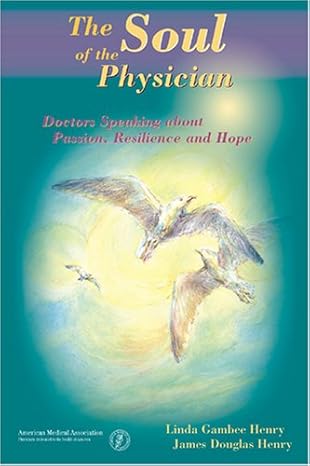 the soul of the physician doctors speaking about passion resilience and hope 1st edition linda g henry ,james