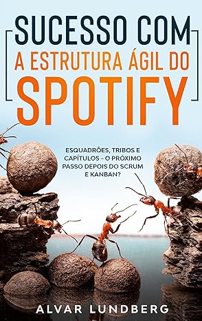 sucesso com a estrutura a gil do spotify esquadra es tribos e capa tulos o pra ximo passo depois do scrum e