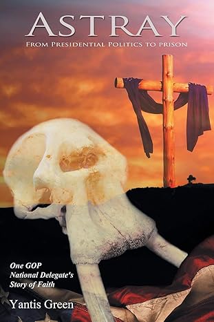 astray from presidential politics to prison one gop national delegates story of faith 1st edition yantis