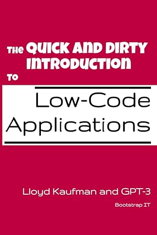 the quick and dirty introduction to low code applications 1st edition lloyd kaufman 1777721059, 978-1777721053