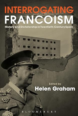 interrogating francoism history and dictatorship in twentieth century spain 1st edition helen graham