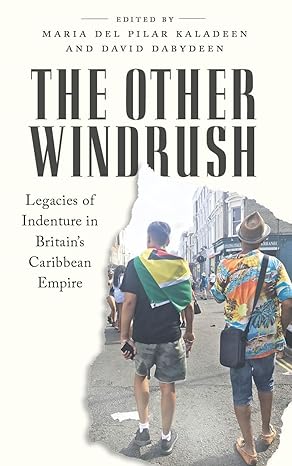 the other windrush legacies of indenture in britains caribbean empire 1st edition maria del pilar kaladeen