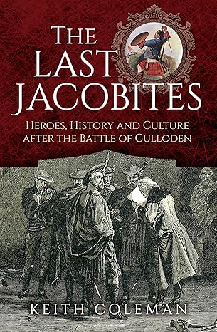 the last jacobites heroes history and culture after the battle of culloden 1st edition keith coleman