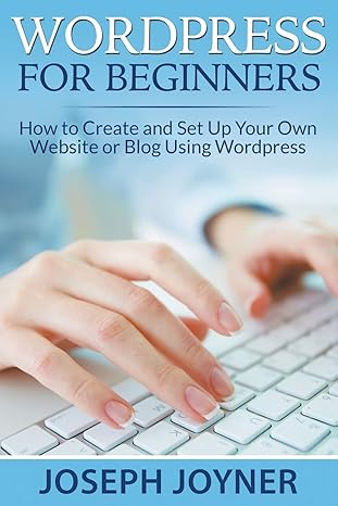 wordpress for beginners how to create and set up your own website or blog using wordpress 1st edition joseph
