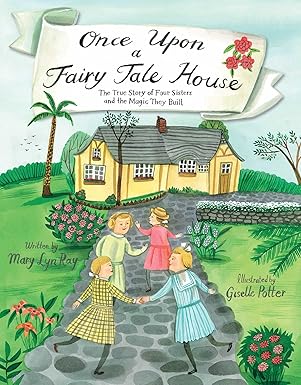 once upon a fairy tale house the true story of four sisters and the magic they built 1st edition mary lyn ray
