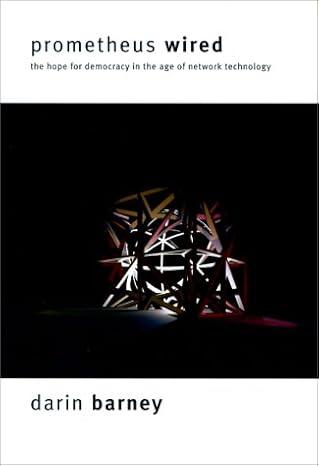 prometheus wired the hope for democracy in the age of network technology 1st edition darin barney 0226037452,