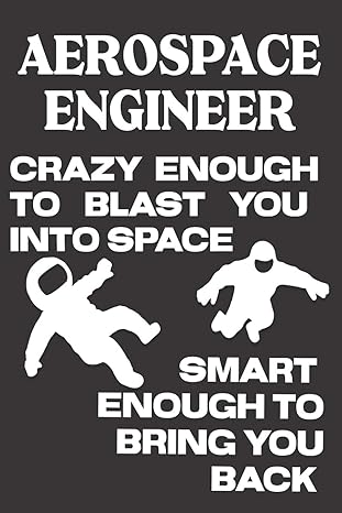 aerospace engineer crazy enough to blast you into space smart enough to bring you back aerospace engineering