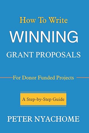 how to write winning grant proposal for donor funded projects a step by step guide 1st edition peter nyachome