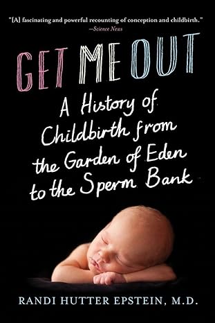 get me out a history of childbirth from the garden of eden to the sperm bank 1st edition randi hutter epstein
