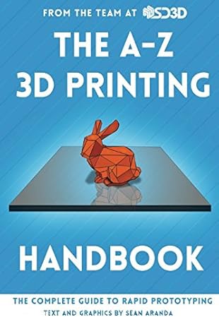 the a z 3d printing handbook the complete guide to rapid prototyping 1st edition sean aranda 1523401621,