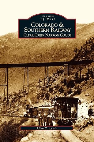 colorado and southern railway clear creek narrow gauge 1st edition allan c lewis 1531615600, 978-1531615604