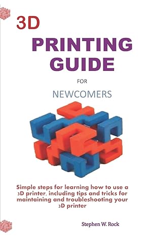 3d printing guide for newcomers simple steps for learning how to use a 3d printer including tips and tricks
