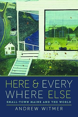 here and everywhere else small town maine and the world 1st edition andrew witmer 1625346654, 978-1625346650